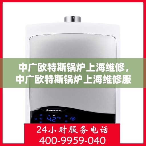 中广欧特斯锅炉上海维修，中广欧特斯锅炉上海维修服务详解