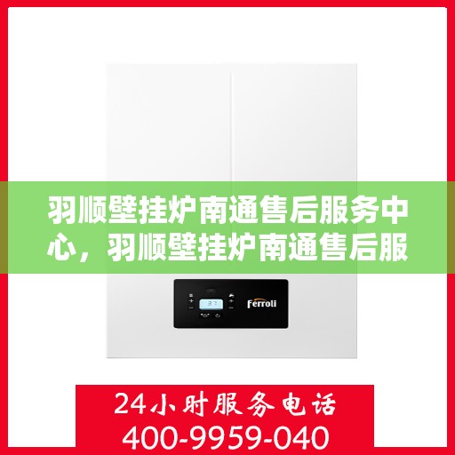 羽顺壁挂炉南通售后服务中心，羽顺壁挂炉南通售后服务中心，专业维修，贴心服务