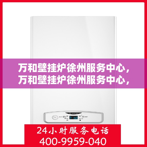 万和壁挂炉徐州服务中心，万和壁挂炉徐州服务中心，专业维修与贴心服务