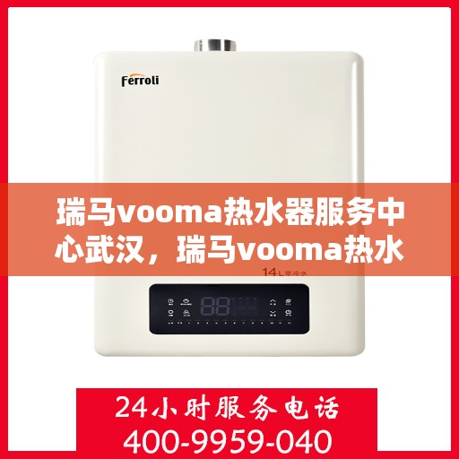 瑞马vooma热水器服务中心武汉，瑞马vooma热水器武汉服务中心，专业维修与贴心服务