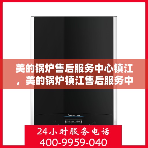 美的锅炉售后服务中心镇江，美的锅炉镇江售后服务中心，专业维修，贴心服务