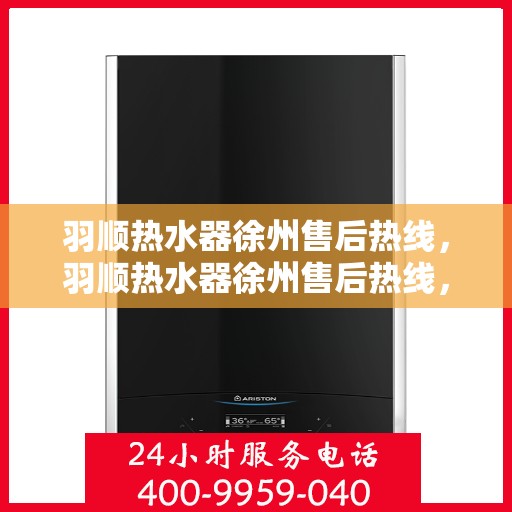 羽顺热水器徐州售后热线，羽顺热水器徐州售后热线，专业维修，贴心服务