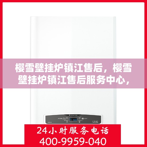 樱雪壁挂炉镇江售后，樱雪壁挂炉镇江售后服务中心，专业维修与贴心服务
