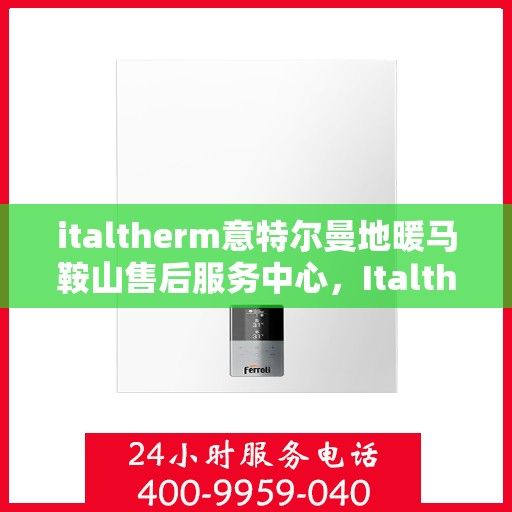 italtherm意特尔曼地暖马鞍山售后服务中心，Italtherm意特尔曼地暖马鞍山售后服务中心，专业维修，贴心服务