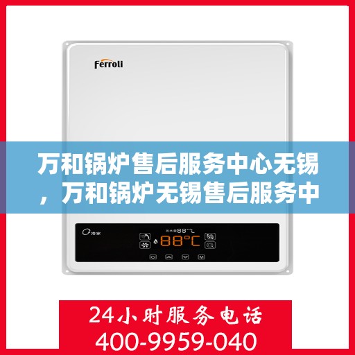 万和锅炉售后服务中心无锡，万和锅炉无锡售后服务中心，专业维修，贴心服务