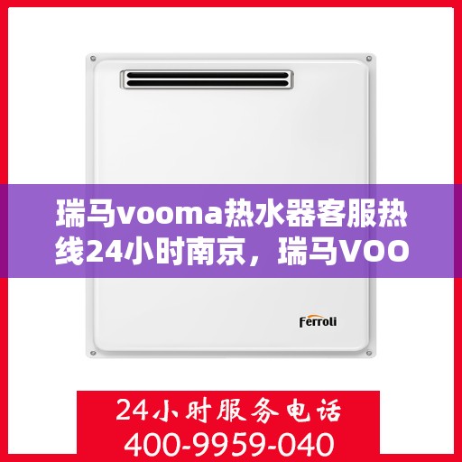 瑞马vooma热水器客服热线24小时南京，瑞马VOOMA热水器南京客服热线全天候服务，24小时不打烊