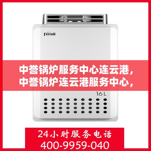 中誉锅炉服务中心连云港，中誉锅炉连云港服务中心，专业锅炉服务，助力区域发展