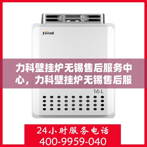 力科壁挂炉无锡售后服务中心，力科壁挂炉无锡售后服务中心，专业维修，贴心服务