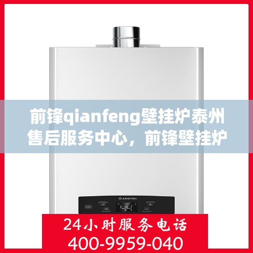 前锋qianfeng壁挂炉泰州售后服务中心，前锋壁挂炉泰州售后服务中心，专业维修，贴心服务