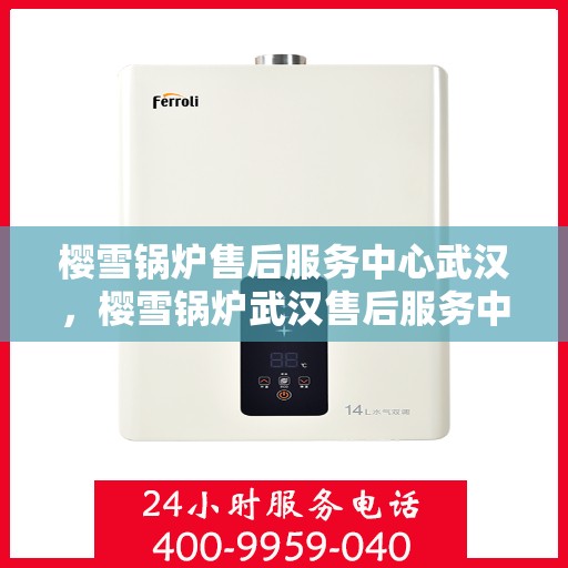 樱雪锅炉售后服务中心武汉，樱雪锅炉武汉售后服务中心，专业维修，贴心服务