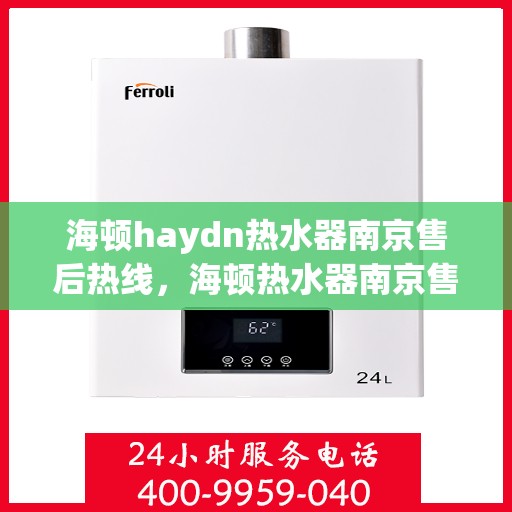 海顿haydn热水器南京售后热线，海顿热水器南京售后热线，专业维修与贴心服务