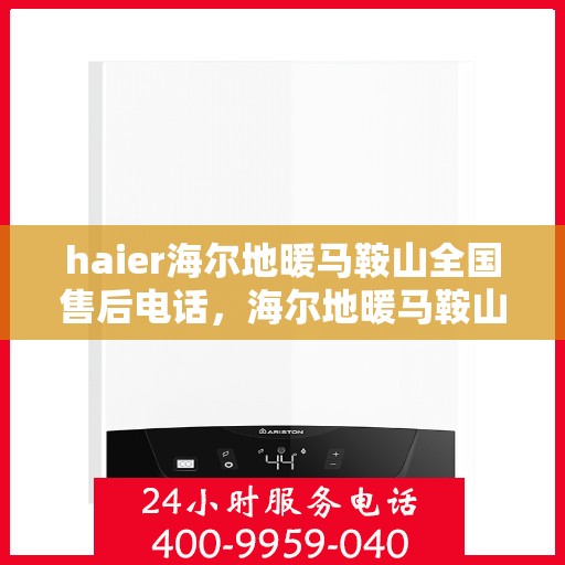 haier海尔地暖马鞍山全国售后电话，海尔地暖马鞍山售后电话，专业维修与贴心服务热线