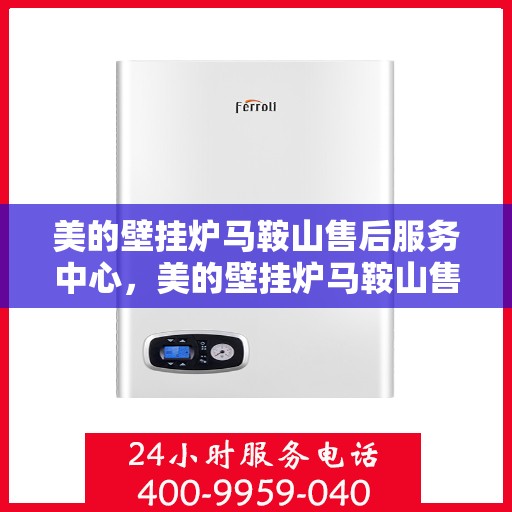 美的壁挂炉马鞍山售后服务中心，美的壁挂炉马鞍山售后服务中心，专业维修与贴心服务