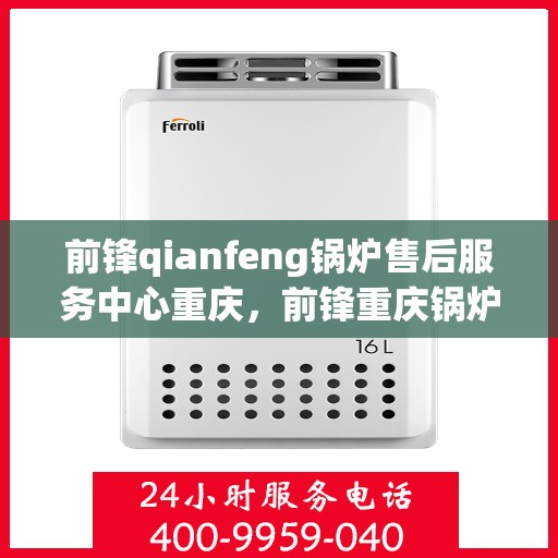 前锋qianfeng锅炉售后服务中心重庆，前锋重庆锅炉售后服务中心，专业维修，贴心服务
