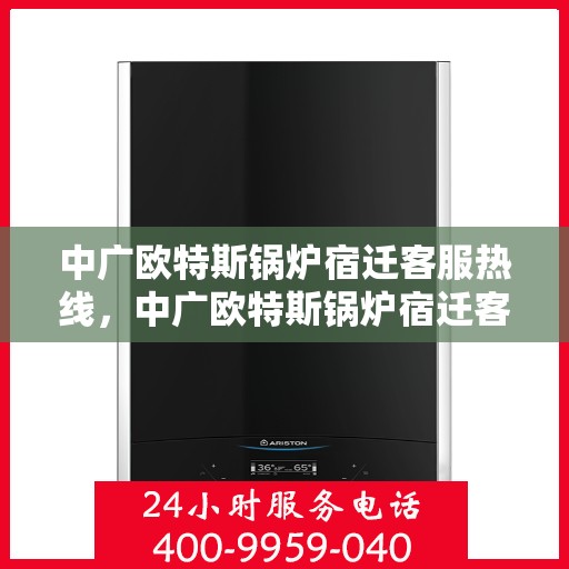 中广欧特斯锅炉宿迁客服热线，中广欧特斯锅炉宿迁客服热线，专业解答，贴心服务！