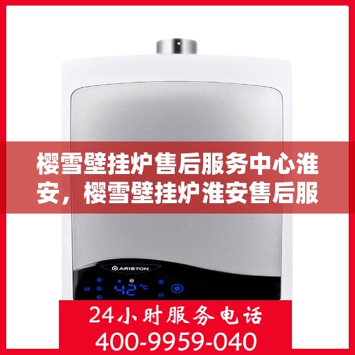 樱雪壁挂炉售后服务中心淮安，樱雪壁挂炉淮安售后服务中心，专业维修，贴心服务