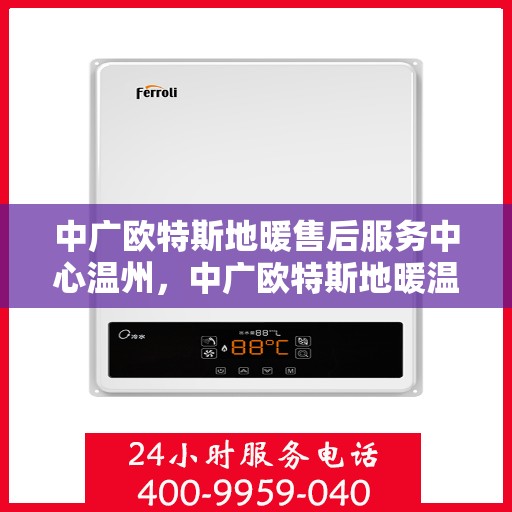 中广欧特斯地暖售后服务中心温州，中广欧特斯地暖温州售后服务中心，专业维修，贴心服务