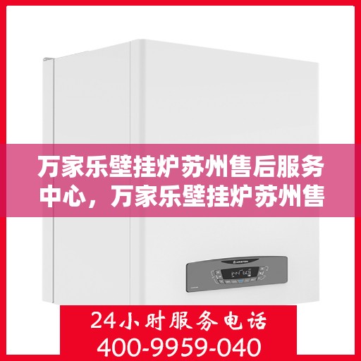 万家乐壁挂炉苏州售后服务中心，万家乐壁挂炉苏州售后服务中心，专业维修与贴心服务
