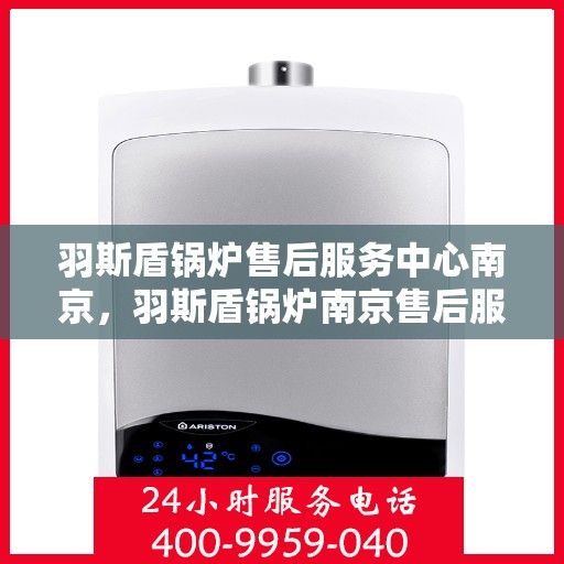 羽斯盾锅炉售后服务中心南京，羽斯盾锅炉南京售后服务中心，专业维修，贴心服务
