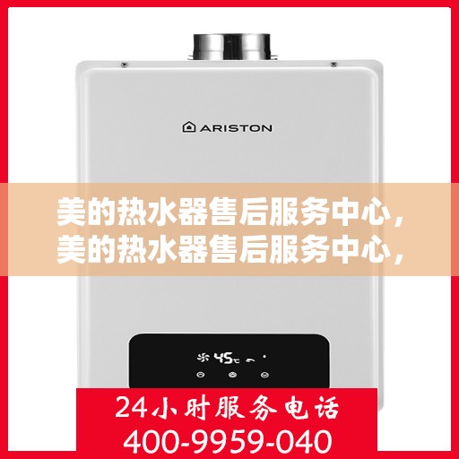 美的热水器售后服务中心，美的热水器售后服务中心，专业维修与贴心服务