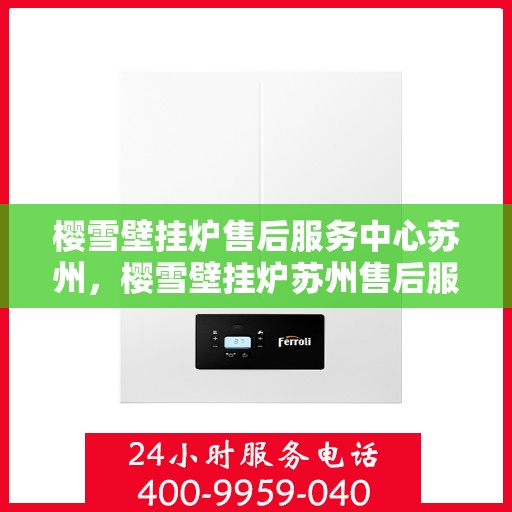 樱雪壁挂炉售后服务中心苏州，樱雪壁挂炉苏州售后服务中心，专业维修，贴心服务