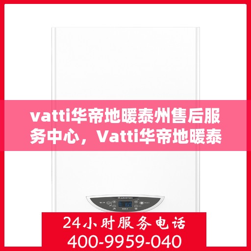 vatti华帝地暖泰州售后服务中心，Vatti华帝地暖泰州售后服务中心，专业维修，贴心服务