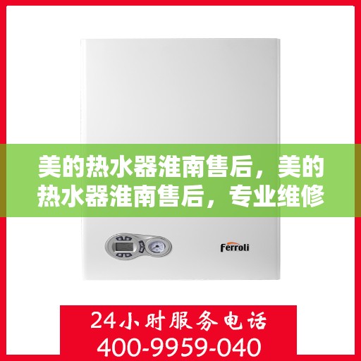 美的热水器淮南售后，美的热水器淮南售后，专业维修与贴心服务