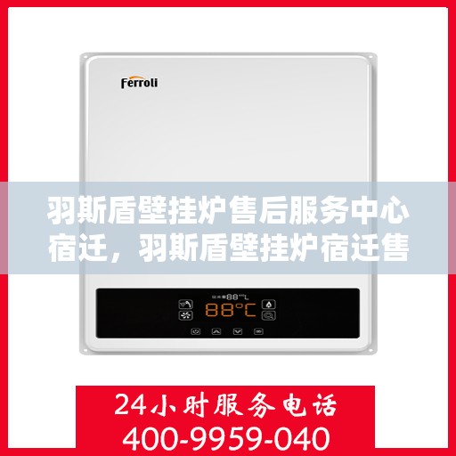 羽斯盾壁挂炉售后服务中心宿迁，羽斯盾壁挂炉宿迁售后服务中心，专业维修，贴心服务