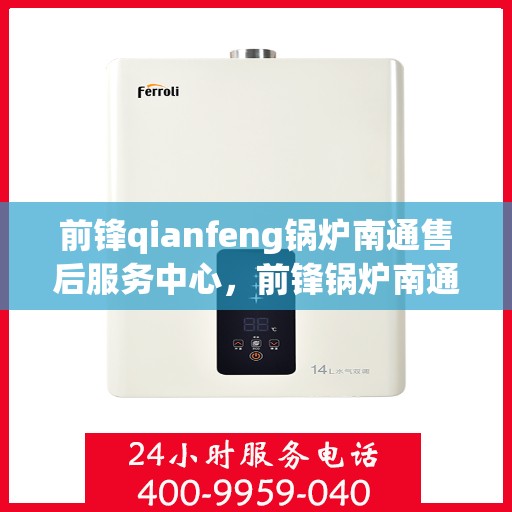 前锋qianfeng锅炉南通售后服务中心，前锋锅炉南通售后服务中心，专业维修，贴心服务