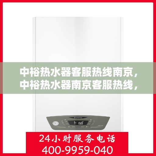 中裕热水器客服热线南京，中裕热水器南京客服热线，专业解答，贴心服务