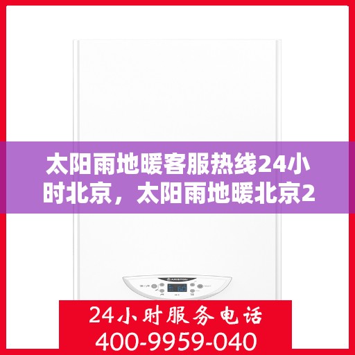 太阳雨地暖客服热线24小时北京，太阳雨地暖北京24小时客服热线全攻略