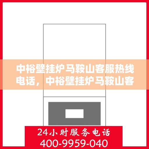 中裕壁挂炉马鞍山客服热线电话，中裕壁挂炉马鞍山客服热线全攻略，一键解决您的疑问与需求！