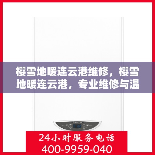 樱雪地暖连云港维修，樱雪地暖连云港，专业维修与温暖相伴
