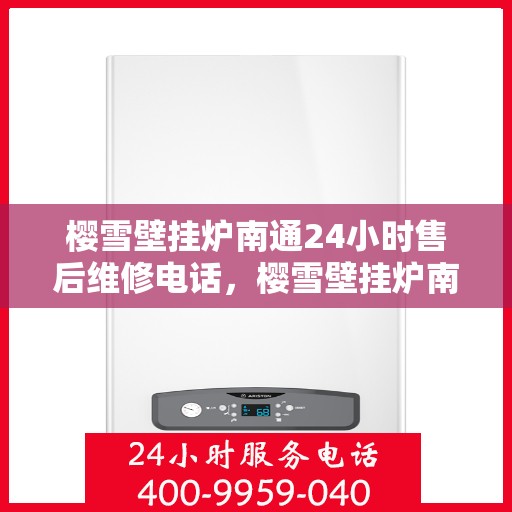 樱雪壁挂炉南通24小时售后维修电话，樱雪壁挂炉南通全天候售后维修服务热线