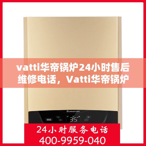 vatti华帝锅炉24小时售后维修电话，Vatti华帝锅炉全天候售后维修服务热线电话曝光