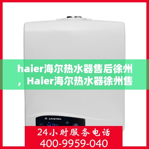 haier海尔热水器售后徐州，Haier海尔热水器徐州售后服务中心，专业维修，贴心服务