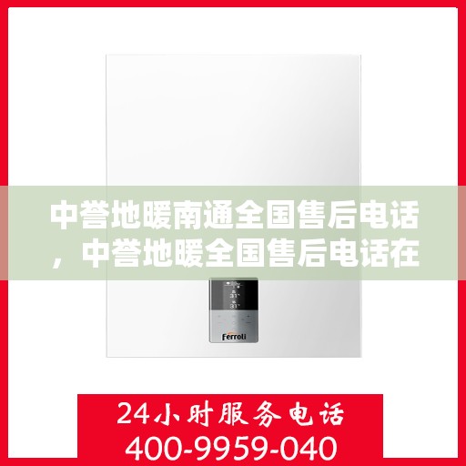 中誉地暖南通全国售后电话，中誉地暖全国售后电话在南通的服务与支持