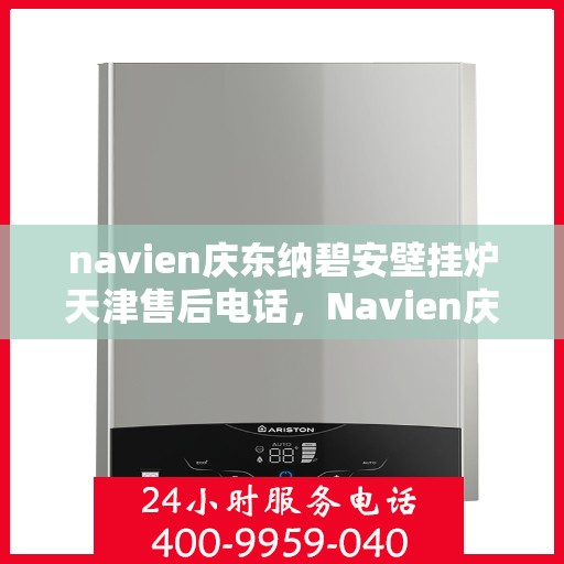 navien庆东纳碧安壁挂炉天津售后电话，Navien庆东纳碧安壁挂炉天津售后服务中心联系电话