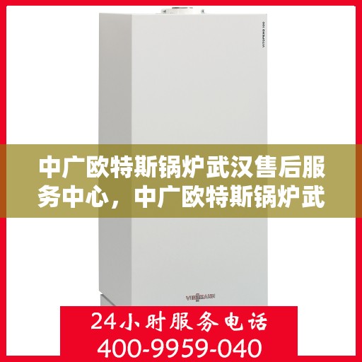 中广欧特斯锅炉武汉售后服务中心，中广欧特斯锅炉武汉售后服务中心，专业维修与优质服务并行