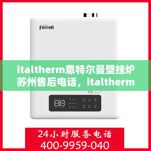 italtherm意特尔曼壁挂炉苏州售后电话，italtherm意特尔曼壁挂炉苏州售后服务中心联系电话