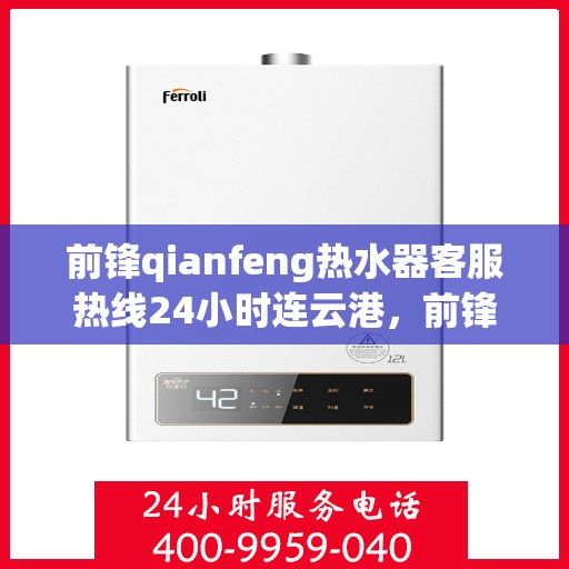 前锋qianfeng热水器客服热线24小时连云港，前锋Qianfeng热水器连云港24小时客服热线全面服务