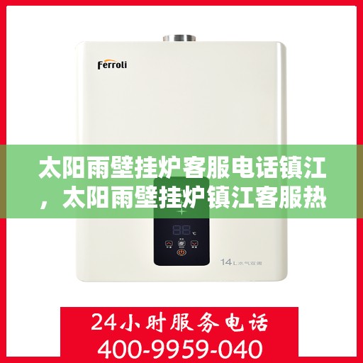 太阳雨壁挂炉客服电话镇江，太阳雨壁挂炉镇江客服热线及售后支持指南