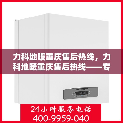 力科地暖重庆售后热线，力科地暖重庆售后热线——专业服务的温暖连线