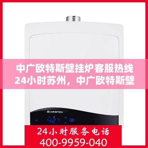 中广欧特斯壁挂炉客服热线24小时苏州，中广欧特斯壁挂炉苏州24小时客服热线全面服务