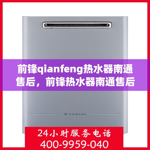前锋qianfeng热水器南通售后，前锋热水器南通售后服务中心，专业维修与优质服务