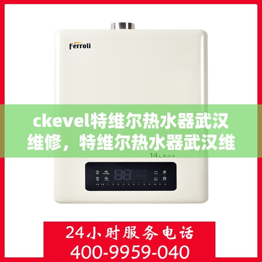 ckevel特维尔热水器武汉维修，特维尔热水器武汉维修服务解析