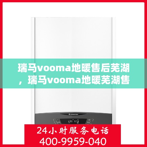 瑞马vooma地暖售后芜湖，瑞马vooma地暖芜湖售后服务中心，专业品质，贴心服务