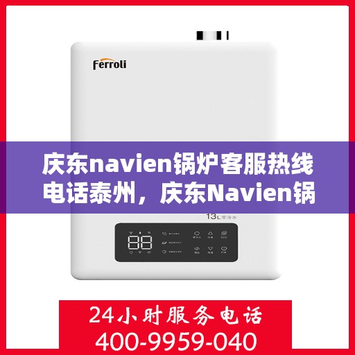 庆东navien锅炉客服热线电话泰州，庆东Navien锅炉泰州客服热线电话及售后服务解析