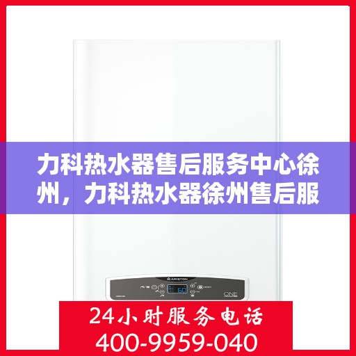 力科热水器售后服务中心徐州，力科热水器徐州售后服务中心，专业维修，贴心服务