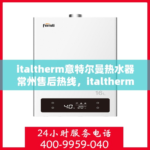 italtherm意特尔曼热水器常州售后热线，italtherm意特尔曼热水器常州售后服务中心热线公布